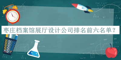 棗莊檔案館展廳設(shè)計(jì)公司排名前六名單