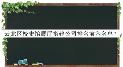云龍區(qū)校史館展廳搭建公司排名前六名單