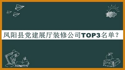 鳳陽縣黨建展廳裝修公司TOP3名單