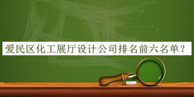 愛民區(qū)化工展廳設計公司排名前六名單
