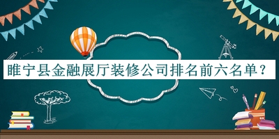 睢寧縣金融展廳裝修公司排名前六名單