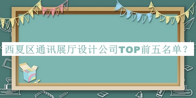 西夏區(qū)通訊展廳設(shè)計公司TOP前五名單