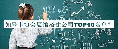 如皋市協(xié)會(huì)展館搭建公司TOP10名單