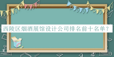 西陵區(qū)煙酒展館設(shè)計(jì)公司排名前十名單