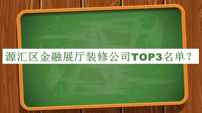 源匯區(qū)金融展廳裝修公司TOP3名單