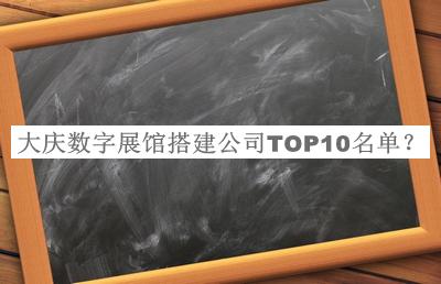 大慶數(shù)字展館搭建公司TOP10名單
