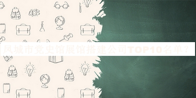 鳳城市黨史館展館搭建公司TOP10名單