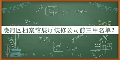 凌河區(qū)檔案館展廳裝修公司前三甲名單