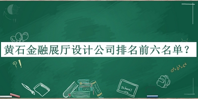 黃石金融展廳設(shè)計(jì)公司排名前六名單