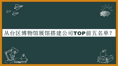 叢臺區(qū)博物館展館搭建公司TOP前五名單