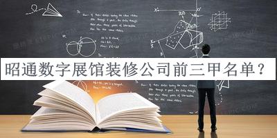 昭通數(shù)字展館裝修公司前三甲名單