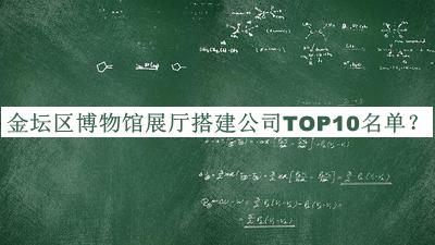金壇區(qū)博物館展廳搭建公司TOP10名單