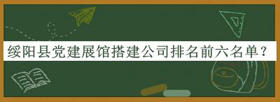 綏陽(yáng)縣黨建展館搭建公司排名前六名單