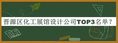 晉源區(qū)化工展館設(shè)計(jì)公司TOP3名單