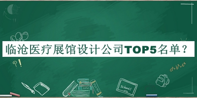 臨滄醫(yī)療展館設(shè)計(jì)公司TOP5名單