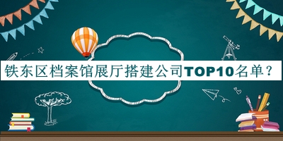 鐵東區(qū)檔案館展廳搭建公司TOP10名單