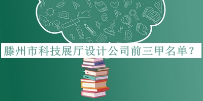 滕州市科技展廳設(shè)計(jì)公司前三甲名單