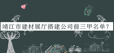 靖江市建材展廳搭建公司前三甲名單