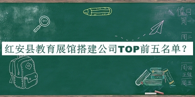 紅安縣教育展館搭建公司TOP前五名單