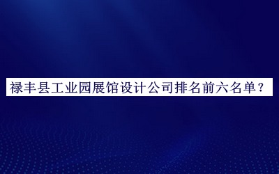 祿豐縣工業(yè)園展館設(shè)計(jì)公司排名前六名單