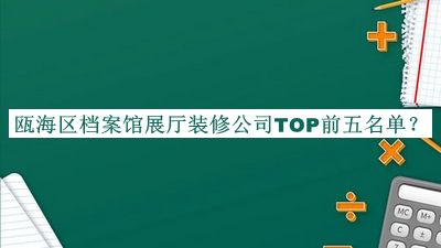 甌海區(qū)檔案館展廳裝修公司TOP前五名單
