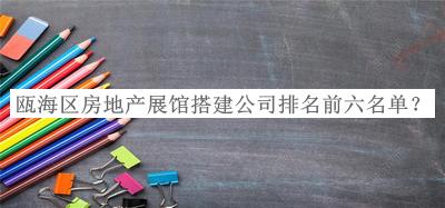 甌海區(qū)房地產(chǎn)展館搭建公司排名前六名單