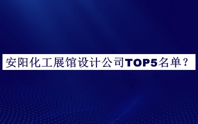 安陽(yáng)化工展館設計公司TOP5名單