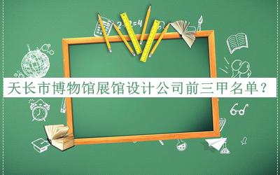 天長(cháng)市博物館展館設計公司前三甲名單