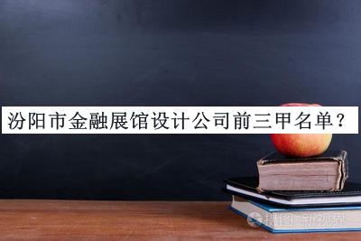 汾陽(yáng)市金融展館設計公司前三甲名單