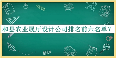 和縣農(nóng)業(yè)展廳設(shè)計公司排名前六名單