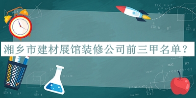 湘鄉(xiāng)市建材展館裝修公司前三甲名單