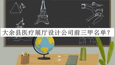 大余縣醫(yī)療展廳設計公司前三甲名單