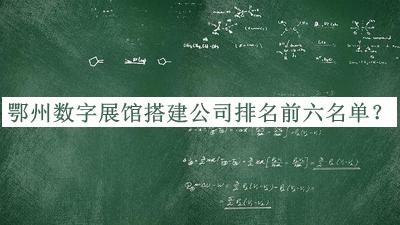 鄂州數字展館搭建公司排名前六名單