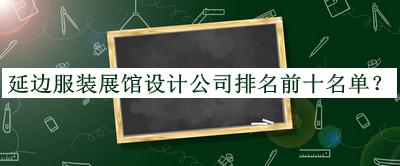 延邊服裝展館設(shè)計公司排名前十名單