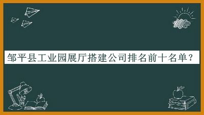 鄒平縣工業(yè)園展廳搭建公司排名前十名單