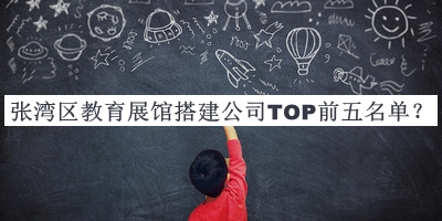張灣區(qū)教育展館搭建公司TOP前五名單