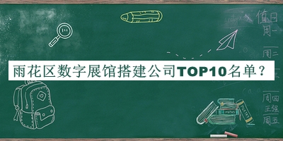 雨花區(qū)數(shù)字展館搭建公司TOP10名單