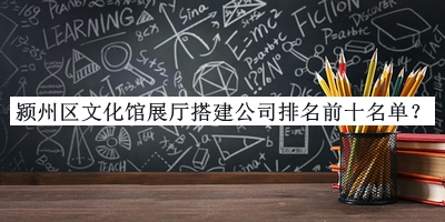 潁州區(qū)文化館展廳搭建公司排名前十名單