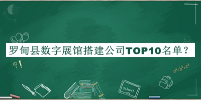 羅甸縣數(shù)字展館搭建公司TOP10名單