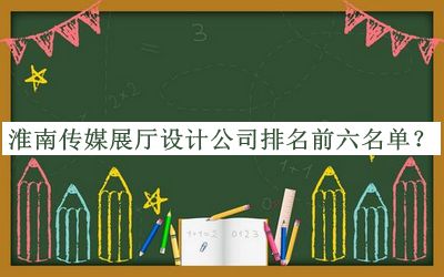 淮南傳媒展廳設計公司排名前六名單