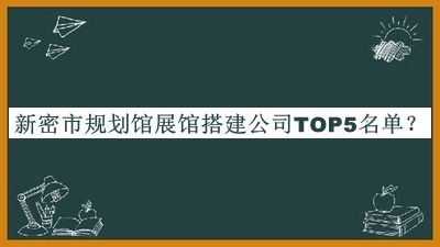 新密市規(guī)劃館展館搭建公司TOP5名單