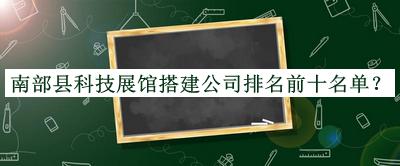 南部縣科技展館搭建公司排名前十名單