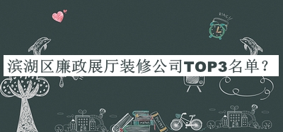 濱湖區(qū)廉政展廳裝修公司TOP3名單