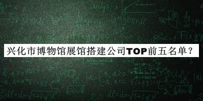 興化市博物館展館搭建公司TOP前五名單