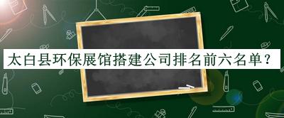 太白縣環(huán)保展館搭建公司排名前六名單