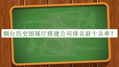 煙臺(tái)歷史館展廳搭建公司排名前十名單