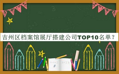 吉州區(qū)檔案館展廳搭建公司TOP10名單