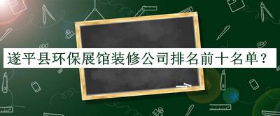 遂平縣環(huán)保展館裝修公司排名前十名單