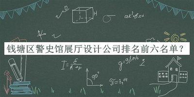 錢塘區(qū)警史館展廳設(shè)計公司排名前六名單