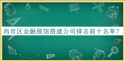 西市區(qū)金融展館搭建公司排名前十名單